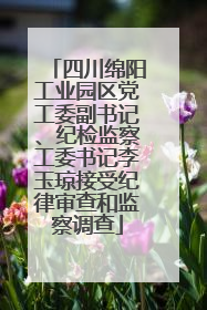 四川绵阳工业园区党工委副书记、纪检监察工委书记李玉琼接受纪律审查和监察调查