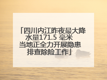 四川内江昨夜最大降水量171.5 毫米 当地正全力开展隐患排查除险工作