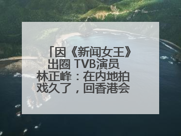 因《新闻女王》出圈 TVB演员林正峰：在内地拍戏久了，回香港会“切换”不过来