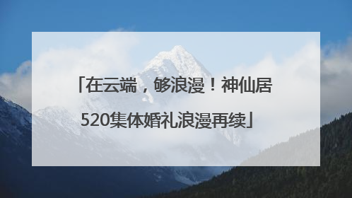 在云端，够浪漫！神仙居520集体婚礼浪漫再续