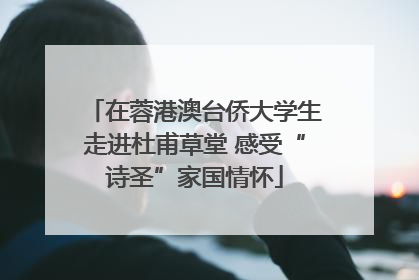 在蓉港澳台侨大学生走进杜甫草堂 感受“诗圣”家国情怀