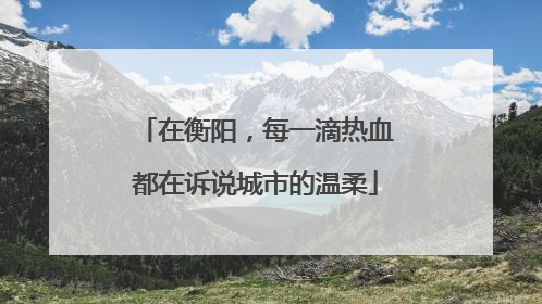 在衡阳，每一滴热血都在诉说城市的温柔