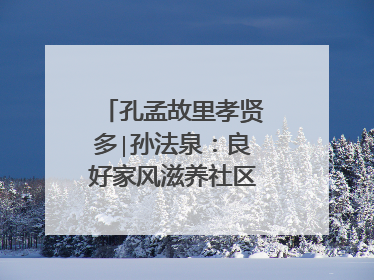 孔孟故里孝贤多∣孙法泉：良好家风滋养社区文明新风