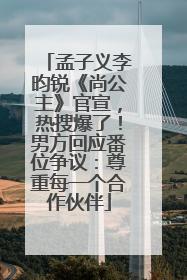 孟子义李昀锐《尚公主》官宣，热搜爆了！男方回应番位争议：尊重每一个合作伙伴