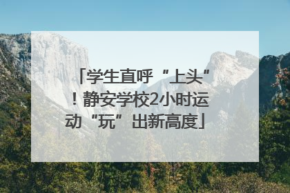 学生直呼“上头”！静安学校2小时运动“玩”出新高度