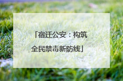 宿迁公安：构筑全民禁毒新防线