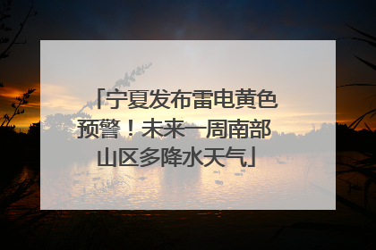 宁夏发布雷电黄色预警！未来一周南部山区多降水天气
