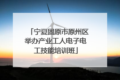 宁夏固原市原州区举办产业工人电子电工技能培训班