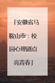 安徽省马鞍山市：校园心理剧点亮青春