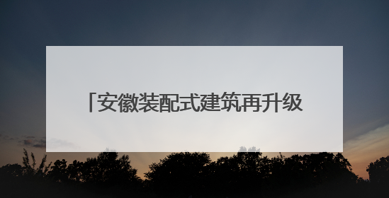 安徽装配式建筑再升级 好房子“拼”出来