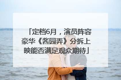 定档6月，演员阵容豪华《酱园弄》分拆上映能否满足观众期待