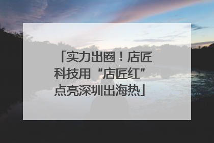 实力出圈！店匠科技用“店匠红”点亮深圳出海热