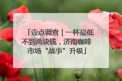 壹点调查｜一杯最低不到两块钱，济南咖啡市场“战事”升级