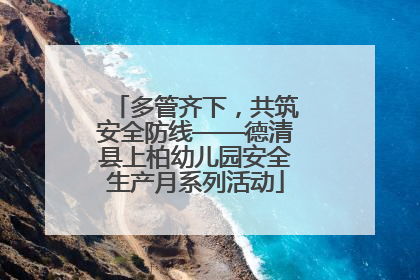 多管齐下，共筑安全防线——德清县上柏幼儿园安全生产月系列活动