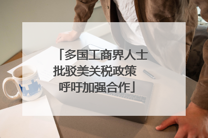 多国工商界人士批驳美关税政策 呼吁加强合作