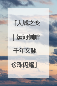 大城之变｜运河侧畔 千年文脉珍珠闪耀