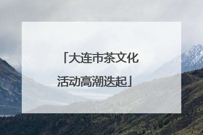 大连市茶文化活动高潮迭起