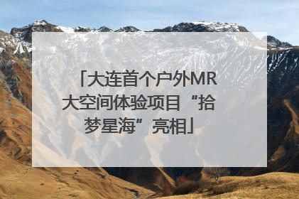 大连首个户外MR大空间体验项目“拾梦星海”亮相