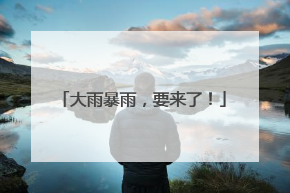 大雨暴雨，要来了！