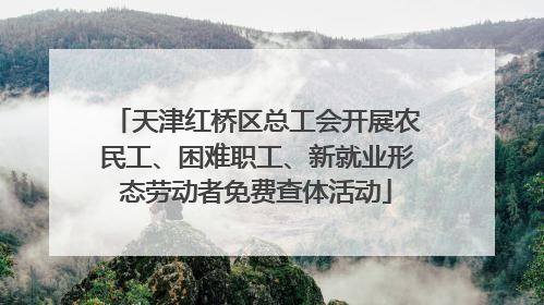 天津红桥区总工会开展农民工、困难职工、新就业形态劳动者免费查体活动