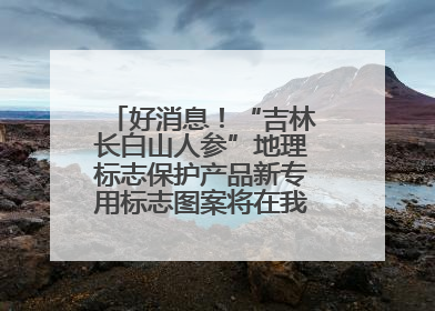 好消息！“吉林长白山人参”地理标志保护产品新专用标志图案将在我省推广使用
