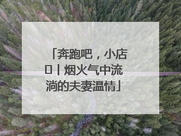 奔跑吧，小店㊱丨烟火气中流淌的夫妻温情
