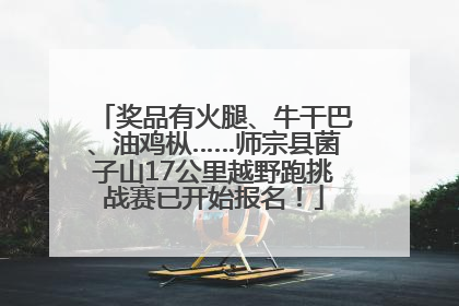 奖品有火腿、牛干巴、油鸡枞……师宗县菌子山17公里越野跑挑战赛已开始报名！