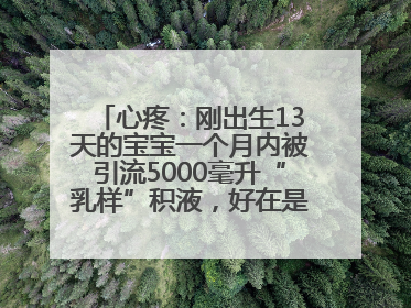 心疼：刚出生13天的宝宝一个月内被引流5000毫升“乳样”积液，好在是为了救他！