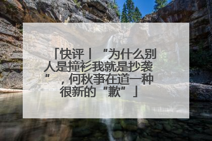 快评丨“为什么别人是撞衫我就是抄袭”，何秋亊在道一种很新的“歉”