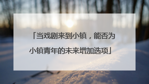 当戏剧来到小镇，能否为小镇青年的未来增加选项