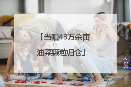 当阳43万余亩油菜颗粒归仓