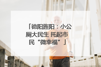 德阳旌阳：小公厕大民生 托起市民“微幸福”