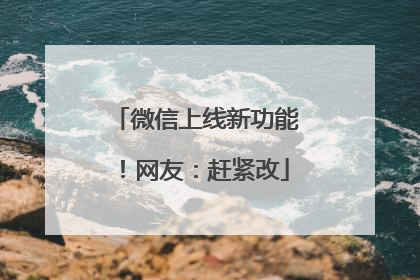 微信上线新功能！网友：赶紧改