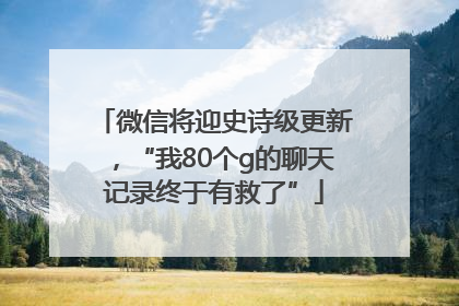 微信将迎史诗级更新，“我80个g的聊天记录终于有救了”