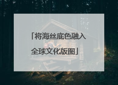 将海丝底色融入全球文化版图