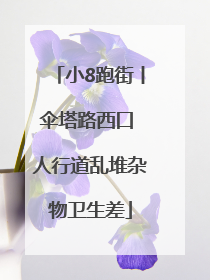 小8跑街丨伞塔路西口 人行道乱堆杂物卫生差