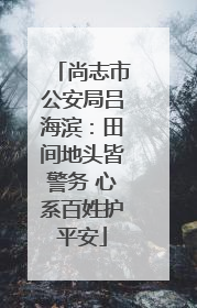 尚志市公安局吕海滨：田间地头皆警务 心系百姓护平安