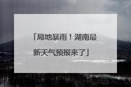 局地暴雨！湖南最新天气预报来了