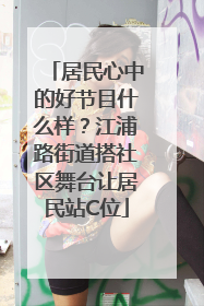 居民心中的好节目什么样？江浦路街道搭社区舞台让居民站C位