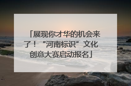 展现你才华的机会来了！“河南标识”文化创意大赛启动报名
