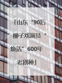 山东“90后”柳子戏演员“焕活”600年老剧种