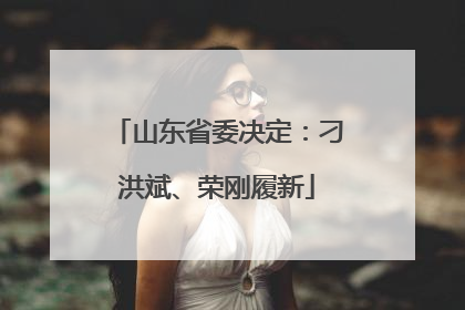 山东省委决定：刁洪斌、荣刚履新