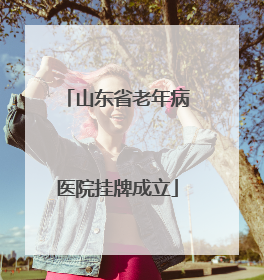 山东省老年病医院挂牌成立