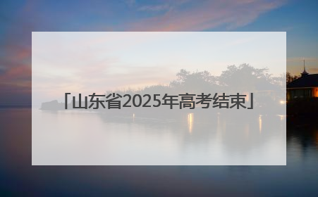 山东省2025年高考结束