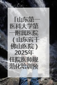 山东第一医科大学第一附属医院（山东省千佛山医院）2025年住院医师规范化培训预招收简章发布