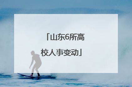 山东6所高校人事变动
