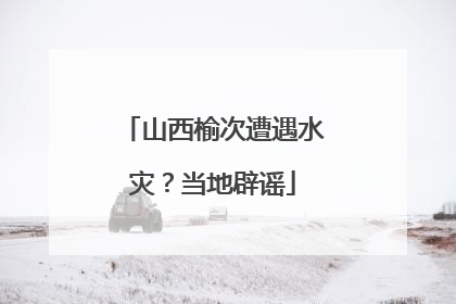 山西榆次遭遇水灾？当地辟谣