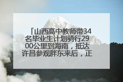 山西高中教师带34名毕业生计划骑行2900公里到海南，抵达许昌参观胖东来后，正式开启骑行之旅