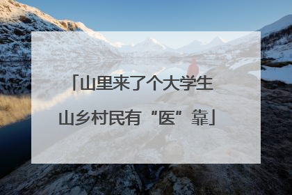 山里来了个大学生 山乡村民有“医”靠