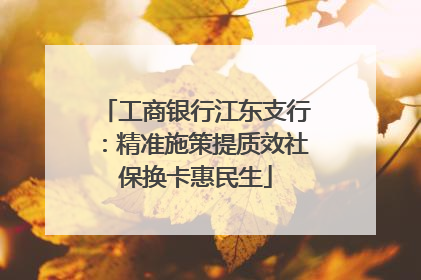 工商银行江东支行：精准施策提质效社保换卡惠民生